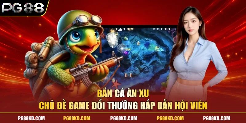 Bắn Cá Ăn Xu - Chủ Đề Game Đổi Thưởng Hấp Dẫn Hội Viên